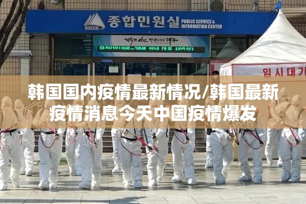 韩国国内疫情最新情况/韩国最新疫情消息今天中国疫情爆发