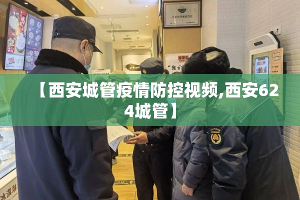 【西安城管疫情防控视频,西安624城管】