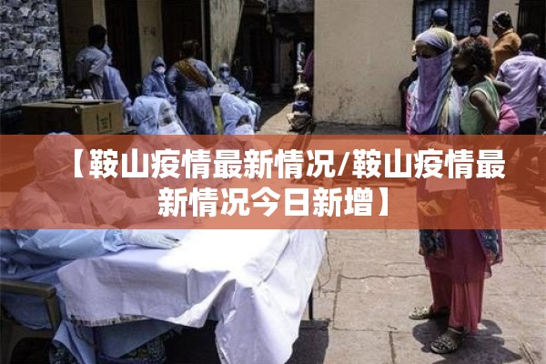 【鞍山疫情最新情况/鞍山疫情最新情况今日新增】 【鞍山疫情最新情况/鞍山疫情最新情况今日新增】