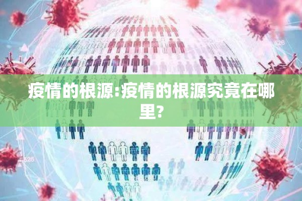 疫情的根源:疫情的根源究竟在哪里? 疫情的根源:疫情的根源究竟在哪里?