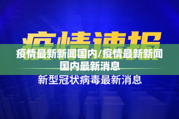 疫情最新新闻国内/疫情最新新闻国内最新消息 疫情最新新闻国内/疫情最新新闻国内最新消息