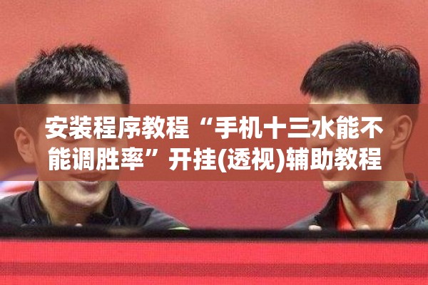 安装程序教程“手机十三水能不能调胜率”开挂(透视)辅助教程
