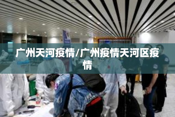 广州天河疫情/广州疫情天河区疫情