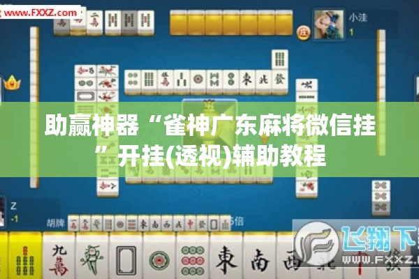 助赢神器“雀神广东麻将微信挂”开挂(透视)辅助教程
