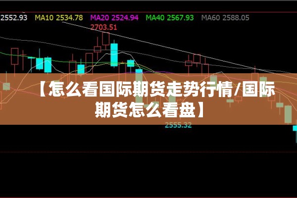 【怎么看国际期货走势行情/国际期货怎么看盘】 【怎么看国际期货走势行情/国际期货怎么看盘】