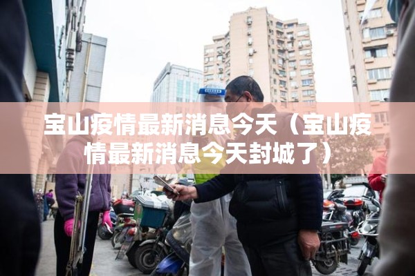 宝山疫情最新消息今天（宝山疫情最新消息今天封城了）