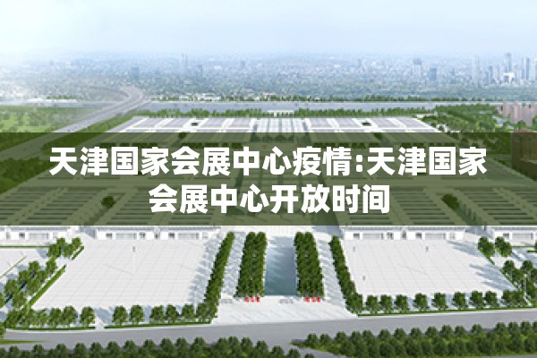 天津国家会展中心疫情:天津国家会展中心开放时间