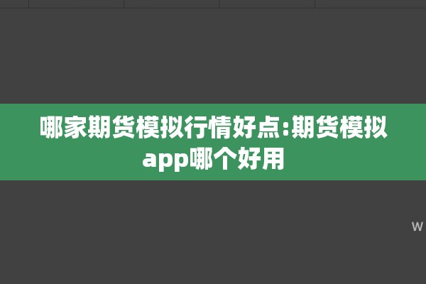 哪家期货模拟行情好点:期货模拟app哪个好用