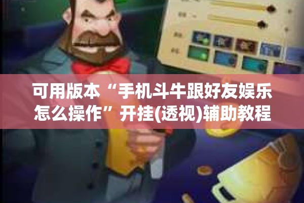 可用版本“手机斗牛跟好友娱乐怎么操作	”开挂(透视)辅助教程