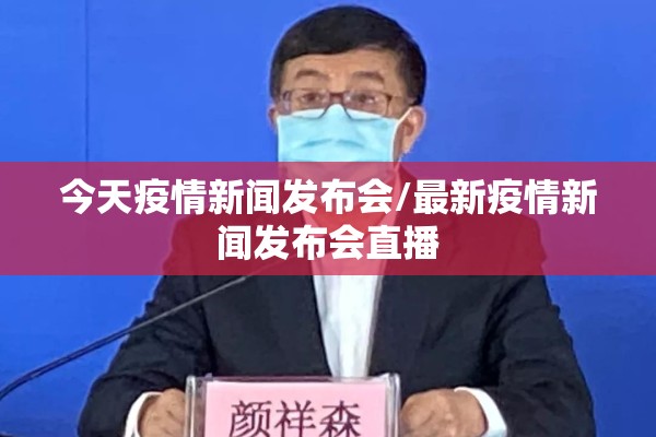 今天疫情新闻发布会/最新疫情新闻发布会直播