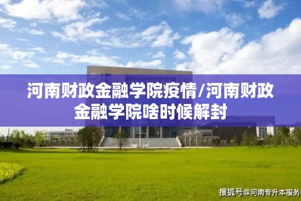 河南财政金融学院疫情/河南财政金融学院啥时候解封
