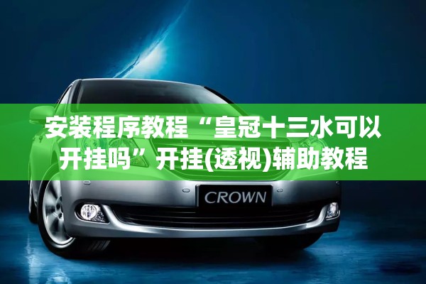 安装程序教程“皇冠十三水可以开挂吗”开挂(透视)辅助教程