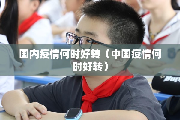 国内疫情何时好转（中国疫情何时好转）