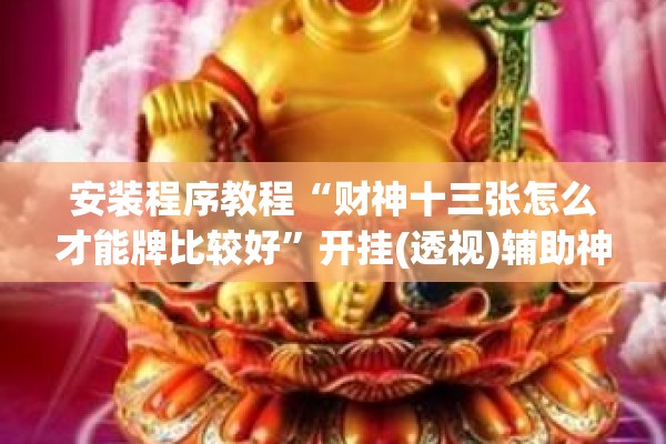 安装程序教程“财神十三张怎么才能牌比较好	”开挂(透视)辅助神器
