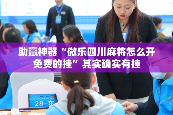 助赢神器“微乐四川麻将怎么开免费的挂”其实确实有挂