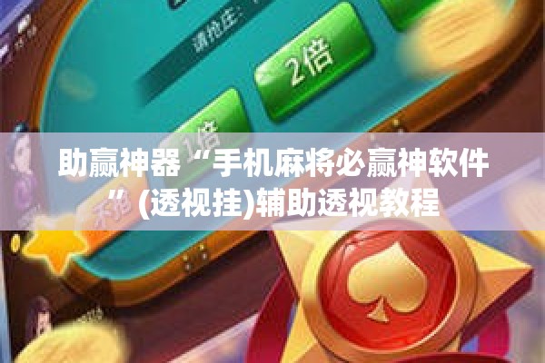 助赢神器“手机麻将必赢神软件	”(透视挂)辅助透视教程