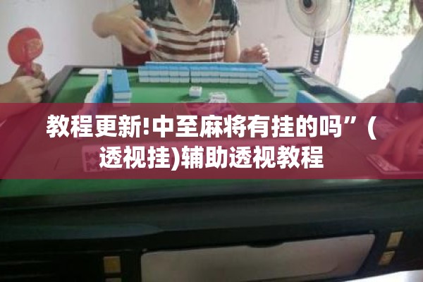 教程更新!中至麻将有挂的吗”(透视挂)辅助透视教程