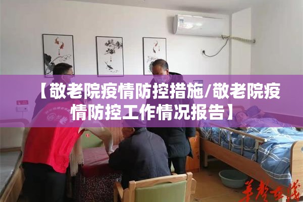 【敬老院疫情防控措施/敬老院疫情防控工作情况报告】 【敬老院疫情防控措施/敬老院疫情防控工作情况报告】