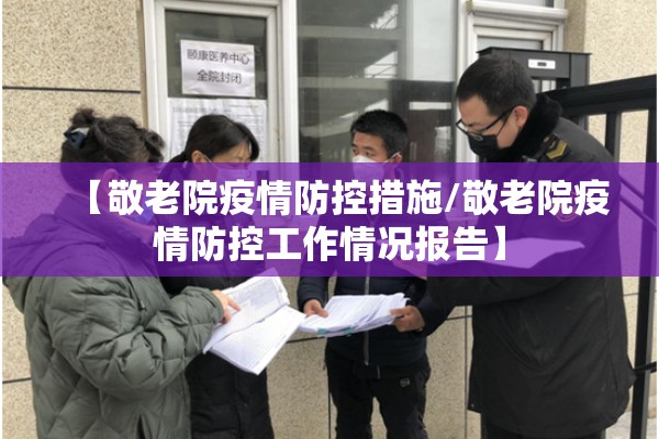 【敬老院疫情防控措施/敬老院疫情防控工作情况报告】 【敬老院疫情防控措施/敬老院疫情防控工作情况报告】