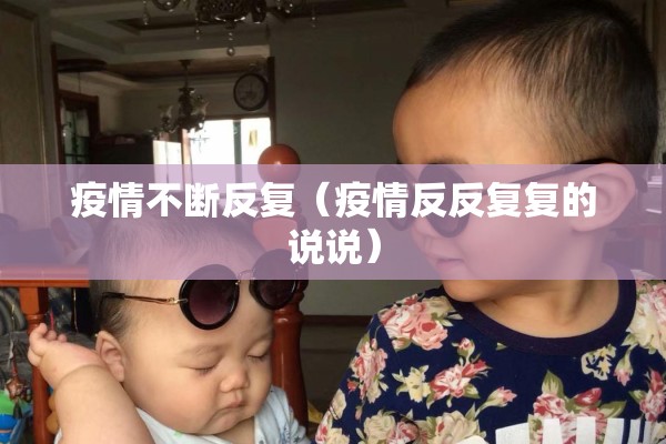 疫情不断反复（疫情反反复复的说说）