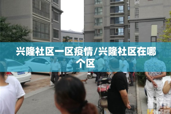 兴隆社区一区疫情/兴隆社区在哪个区