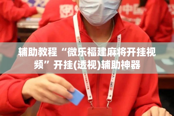 辅助教程“微乐福建麻将开挂视频	”开挂(透视)辅助神器