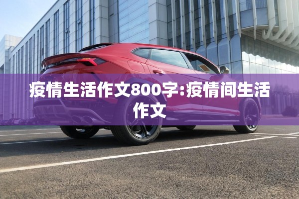 疫情生活作文800字:疫情间生活作文