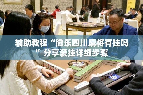 辅助教程“微乐四川麻将有挂吗	”分享装挂详细步骤