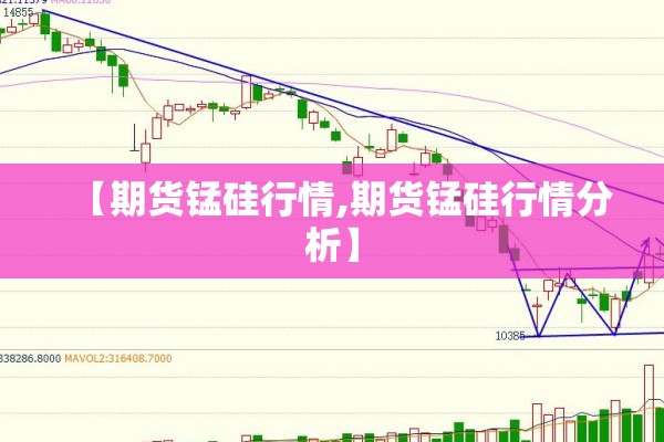 【期货锰硅行情,期货锰硅行情分析】