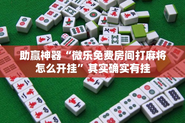 助赢神器“微乐免费房间打麻将怎么开挂	”其实确实有挂