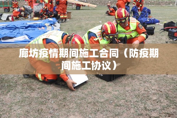 廊坊疫情期间施工合同（防疫期间施工协议）