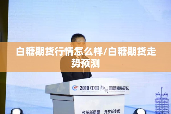 白糖期货行情怎么样/白糖期货走势预测