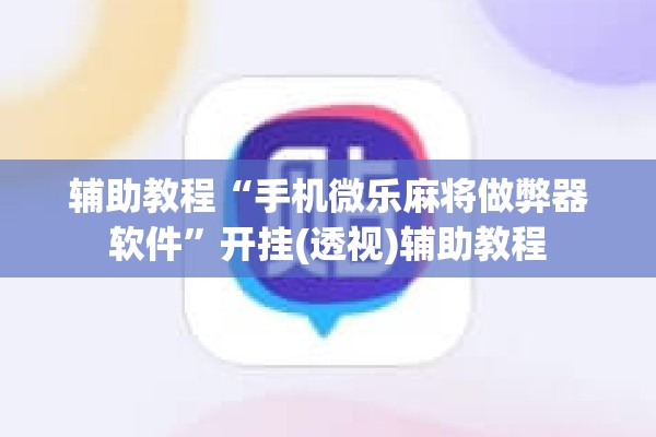 辅助教程“手机微乐麻将做弊器软件”开挂(透视)辅助教程