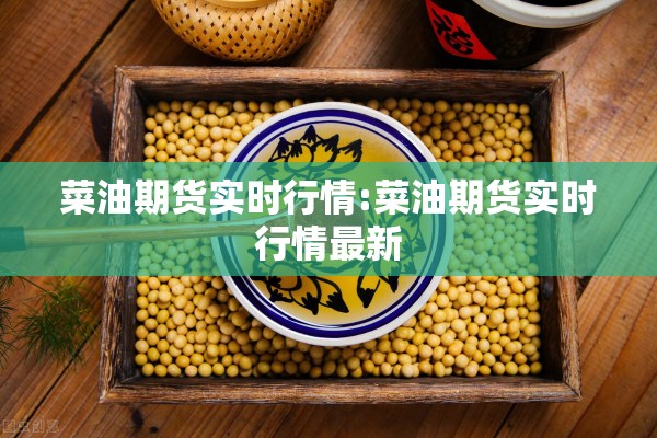 菜油期货实时行情:菜油期货实时行情最新 菜油期货实时行情:菜油期货实时行情最新