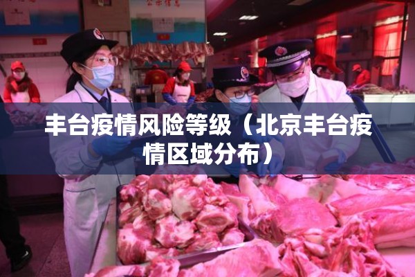 丰台疫情风险等级（北京丰台疫情区域分布）