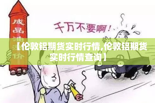 【伦敦铝期货实时行情,伦敦铝期货实时行情查询】