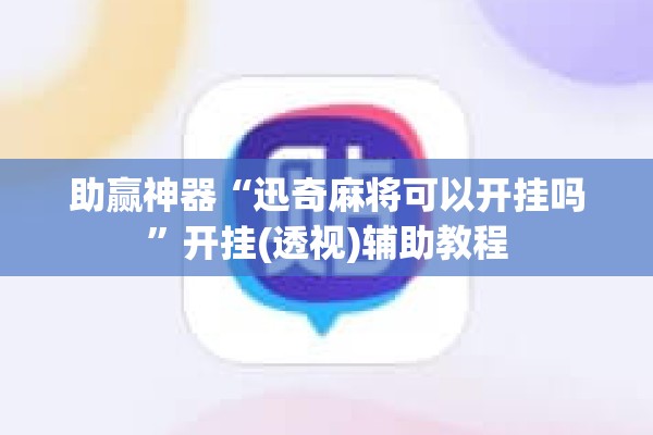 助赢神器“迅奇麻将可以开挂吗	”开挂(透视)辅助教程