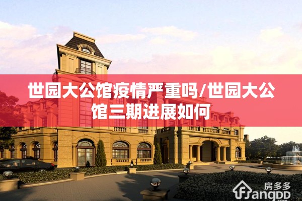 世园大公馆疫情严重吗/世园大公馆三期进展如何