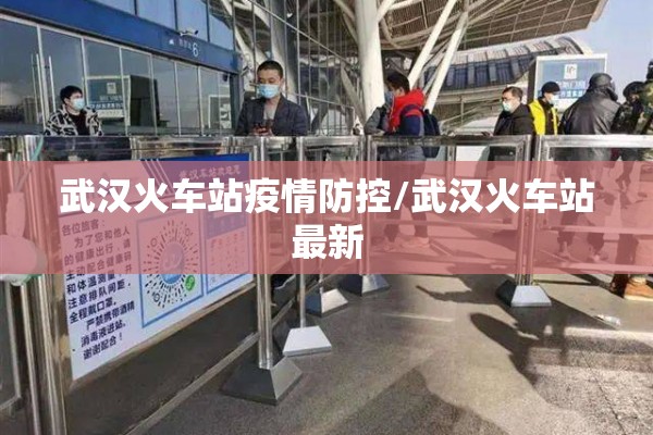 武汉火车站疫情防控/武汉火车站最新