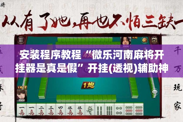 安装程序教程“微乐河南麻将开挂器是真是假	”开挂(透视)辅助神器