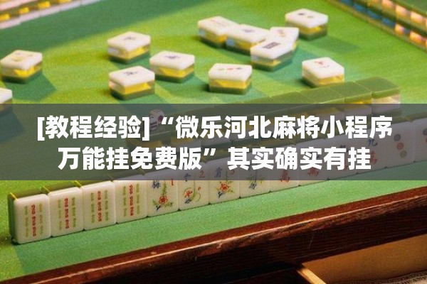 [教程经验]“微乐河北麻将小程序万能挂免费版”其实确实有挂