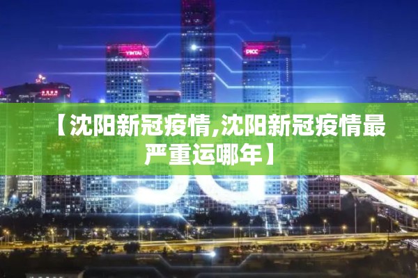 【沈阳新冠疫情,沈阳新冠疫情最严重运哪年】