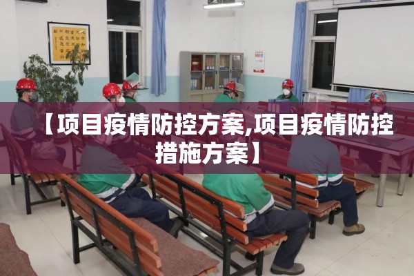 【项目疫情防控方案,项目疫情防控措施方案】