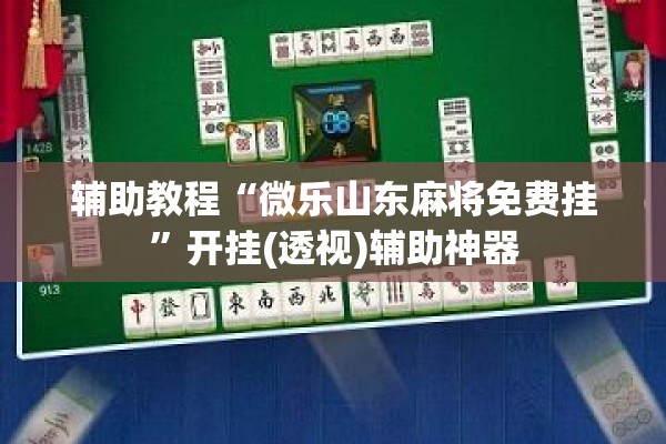 辅助教程“微乐山东麻将免费挂”开挂(透视)辅助神器