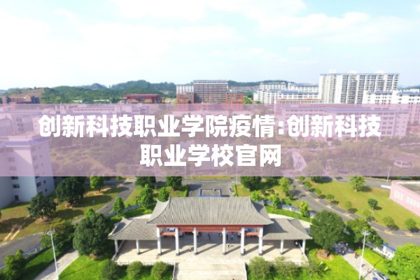 创新科技职业学院疫情:创新科技职业学校官网