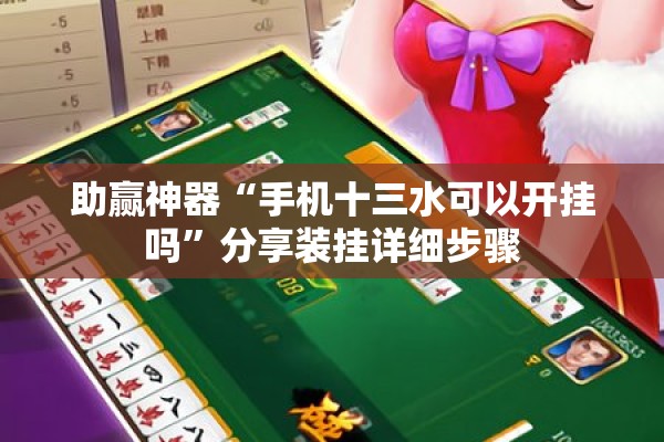 助赢神器“手机十三水可以开挂吗	”分享装挂详细步骤