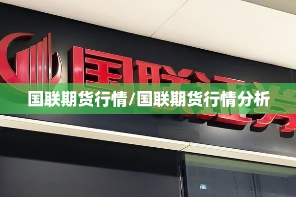 国联期货行情/国联期货行情分析 国联期货行情/国联期货行情分析