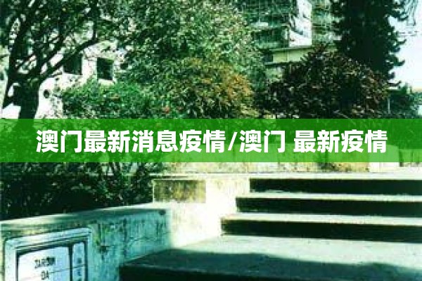 澳门最新消息疫情/澳门 最新疫情 澳门最新消息疫情/澳门 最新疫情