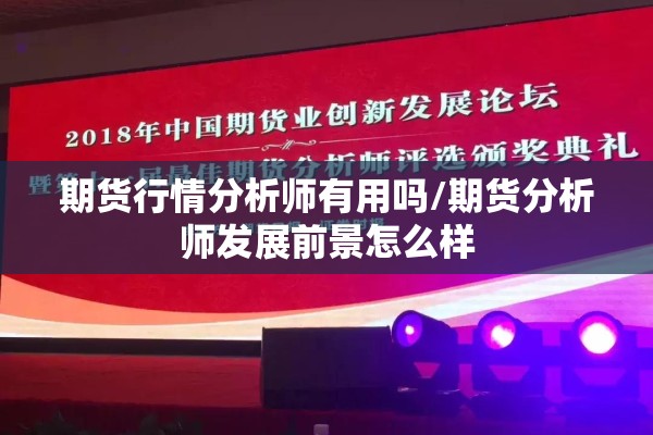 期货行情分析师有用吗/期货分析师发展前景怎么样 期货行情分析师有用吗/期货分析师发展前景怎么样
