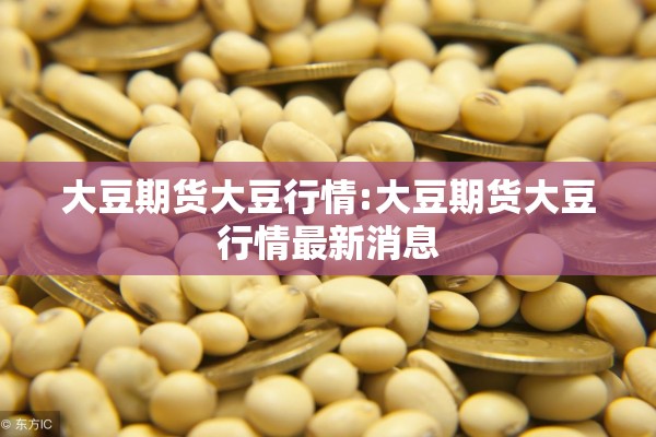 大豆期货大豆行情:大豆期货大豆行情最新消息 大豆期货大豆行情:大豆期货大豆行情最新消息